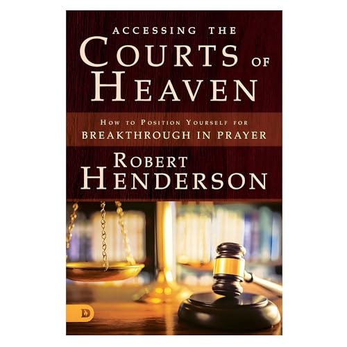Accessing the Courts of Heaven: Positioning Yourself for Breakthrough and Answered Prayers