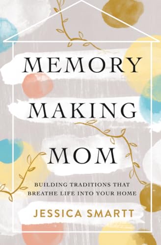 Memory-Making Mom: Building Traditions That Breathe Life Into Your Home