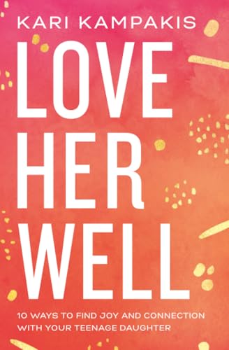 Love Her Well: 10 Ways to Find Joy and Connection with Your Teenage Daughter