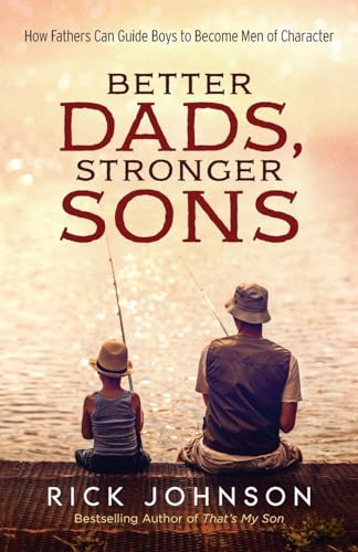 Better Dads, Stronger Sons: How Fathers Can Guide Boys to Become Men of Character (Perfect for First Time Dads, a New Father to Be, and Father's Day Gifts) cover