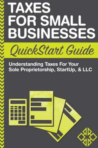 Taxes: For Small Businesses QuickStart Guide - Understanding Taxes For Your Sole Proprietorship, Startup, \u0026 LLC