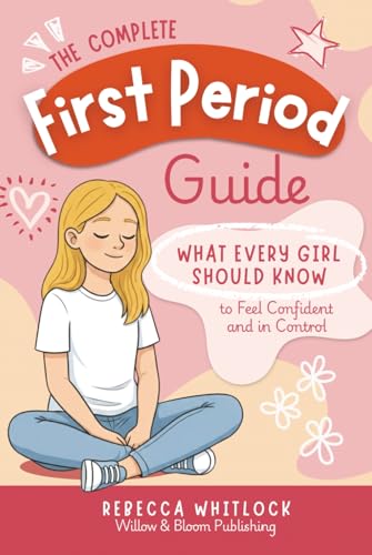 The Complete First Period Guide: Everything Girls Need to Know to Feel Confident, Calm, and Ready for Their First Period (Know your body & mind)