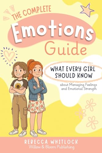 The Complete Emotions Guide: Everything a Girl Should Know about Managing Feelings and Emotional Strength — A Confidence-Building Guide for Girls Ages 8 to 14 (Know your body & mind)