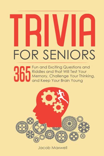 Trivia for Seniors: 365 Fun and Exciting Questions and Riddles and That Will Test Your Memory, Challenge Your Thinking, And Keep Your Brain Young (Senior Brain Workouts)