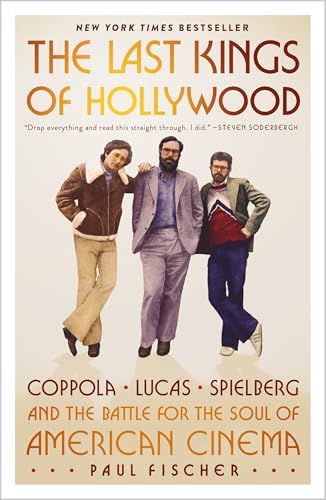 The Last Kings of Hollywood: Coppola, Lucas, Spielberg―and the Battle for the Soul of American Cinema