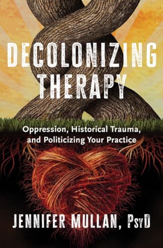 Decolonizing Therapy: Oppression, Historical Trauma, and Politicizing Your Practice cover