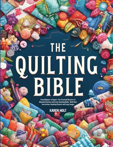 Quilting Bible: From Beginner to Expert, Your Essential Resource to Unleash Creativity and Create Stunning Quilts. With Clear Instructions, Inspiring Projects and Large Images