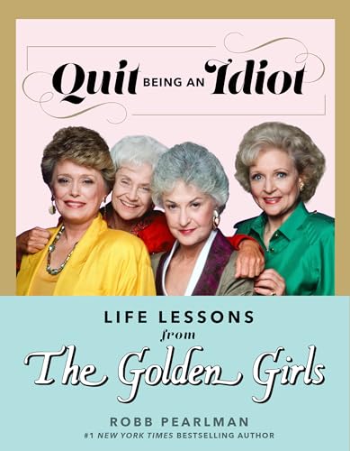 Quit Being an Idiot: Life Lessons from The Golden Girls (The Golden Girls Life)