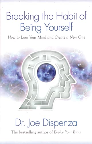 Breaking the Habit of Being Yourself: How to Lose Your Mind and Create a New One