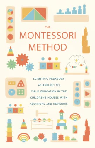 The Montessori Method: Scientific Pedagogy as Applied to Child Education in the Children's Houses with Additions and Revisions