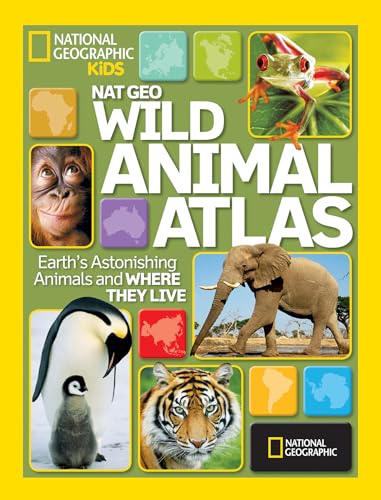 National Geographic Wild Animal Atlas: Earth's Astonishing Animals and Where They Live