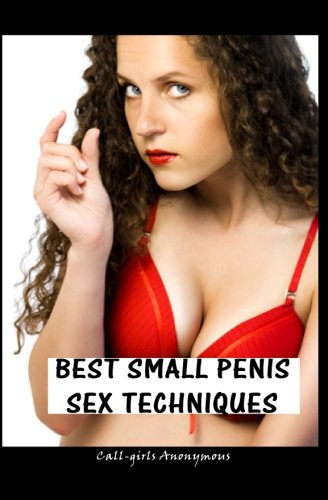 Best Small Penis Sex Techniques: Call-girls' Guide to Amazing Sex