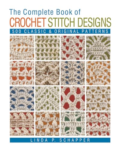 The Complete Book of Crochet Stitch Designs: 500 Classic \u0026 Original Patterns