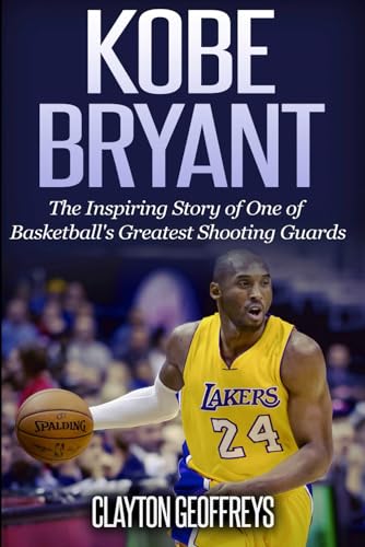 Kobe Bryant: The Inspiring Story of One of Basketball's Greatest Shooting Guards
