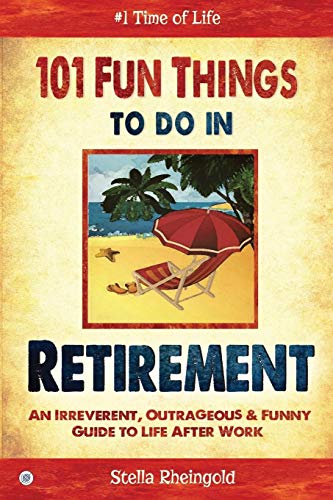 101 Fun Things to do in Retirement: An Irreverent, Outrageous \u0026 Funny Guide to Life After Work