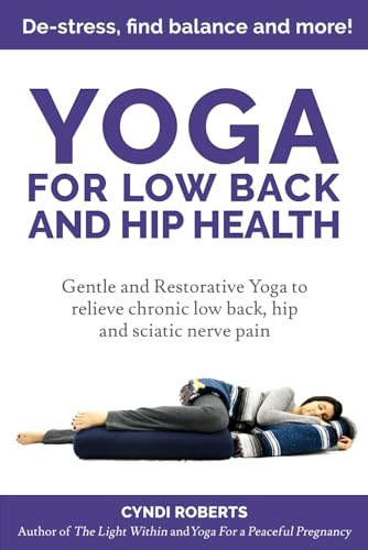 Yoga For Low Back and Hip Health: Gentle and Restorative Yoga to relieve chronic low back, hip and sciatic nerve pain De-stress, find balance, and more!