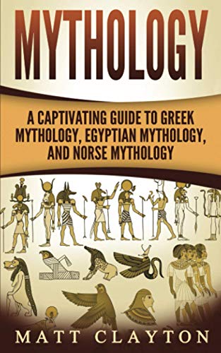 Mythology: A Captivating Guide to Greek Mythology, Egyptian Mythology, and Norse Mythology (Norse Mythology - Egyptian Mythology - Greek Mythology)