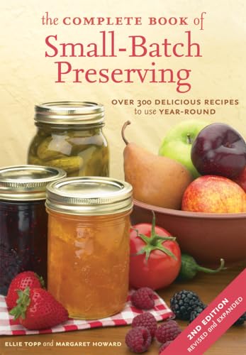 The Complete Book of Small-Batch Preserving: Over 300 Delicious Recipes to Use Year-Round