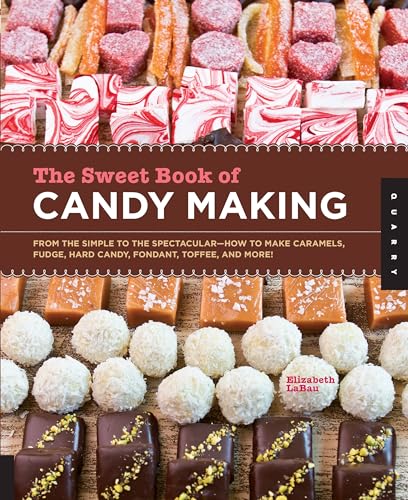 The Sweet Book of Candy Making: From the Simple to the Spectacular-How to Make Caramels, Fudge, Hard Candy, Fondant, Toffee, and More!