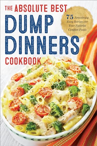 Dump Dinners: The Absolute Best Dump Dinners Cookbook: 75 Amazingly Easy Recipes for Your Favorite Comfort Foods