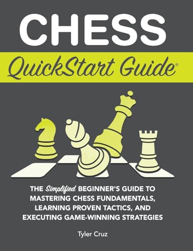 Chess QuickStart Guide: The Simplified Beginner's Guide to Mastering Chess Fundamentals, Learning Proven Tactics, and Executing Game Winning Strategies