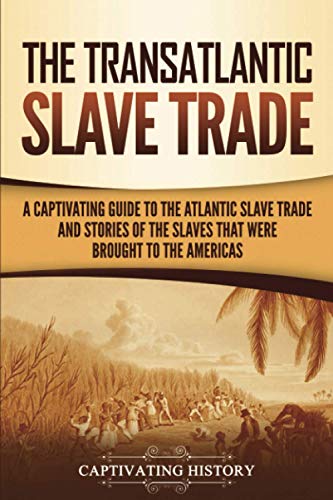 The Transatlantic Slave Trade: A Captivating Guide to the Atlantic Slave Trade and Stories of the Slaves That Were Brought to the Americas (History of Slavery)