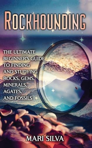 Rockhounding: The Ultimate Beginner's Guide to Finding and Studying Rocks, Gems, Minerals, Agates, and Fossils