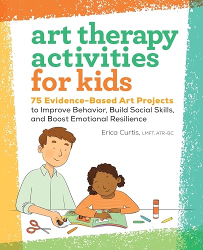 Art Therapy Activities for Kids: 75 Evidence-Based Art Projects to Improve Behavior, Build Social Skills, and Boost Emotional Resilience cover