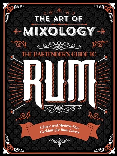 The Art of Mixology: Bartender's Guide to Rum - Classic & Modern-Day Cocktails for Rum Lovers