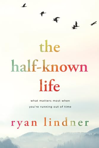 The Half-Known Life: What Matters Most When You're Running Out of Time
