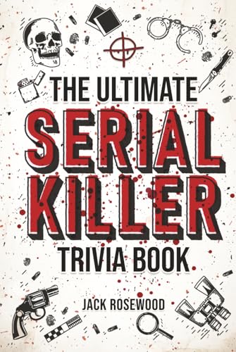The Ultimate Serial Killer Trivia Book: A Collection Of Fascinating Facts And Disturbing Details About Infamous Serial Killers And Their Horrific Crimes (Perfect True Crime Gift)