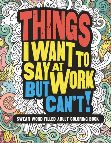 Things I Want To Say At Work But Can't!: Swear Word Filled Adult Coloring Book