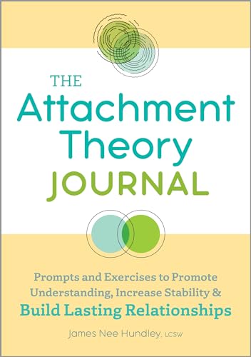 The Attachment Theory Journal: Prompts and Exercises to Promote Understanding, Increase Stability, and Build Relationships That Last (Attachment Theory in Practice)