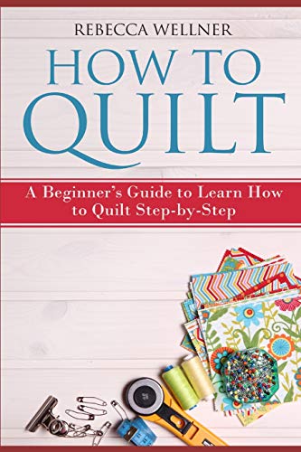 How to Quilt: A Beginner’s Guide to Learn How to Quilt Step-by-Step (Crafts for Beginners) cover