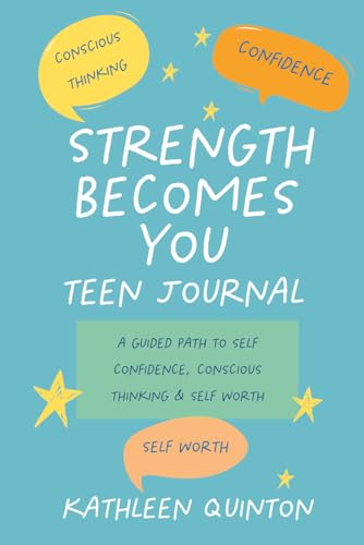 Strength Becomes You - Teen Journal: A Guided Path to Confidence, Conscious Thinking & Self Worth (Strength Becomes You, journey to confidence and purpose)
