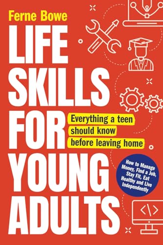 Life Skills for Young Adults: How to Manage Money, Find a Job, Stay Fit, Eat Healthy and Live Independently. Everything a Teen Should Know Before Leaving Home (Life Skills for Tweens & Teens)