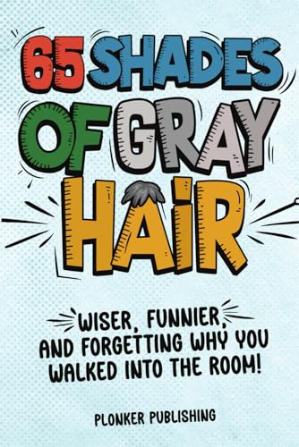65 Shades of Gray Hair: Wiser, Funnier, and Forgetting Why You Walked Into the Room! (Young-at-Heart)