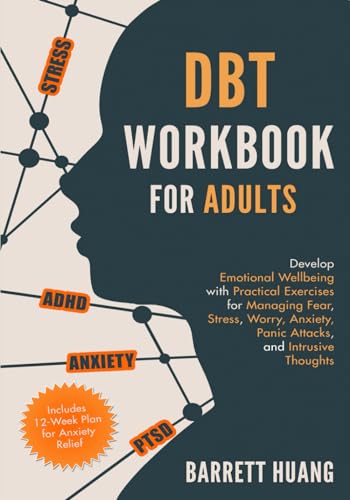 DBT Workbook for Adults: Develop Emotional Wellbeing with Practical Exercises for Managing Fear, Stress, Worry, Anxiety, Panic Attacks and Intrusive ... 12-Week Plan) (Mental Health Therapy)
