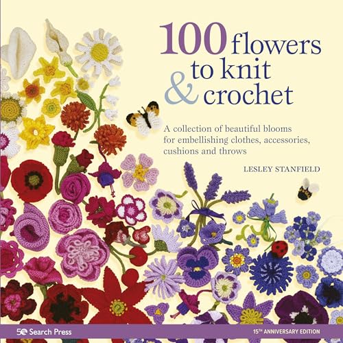 100 Flowers to Knit & Crochet: A collection of beautiful blooms for embellishing clothes, accessories, cushionsand throws