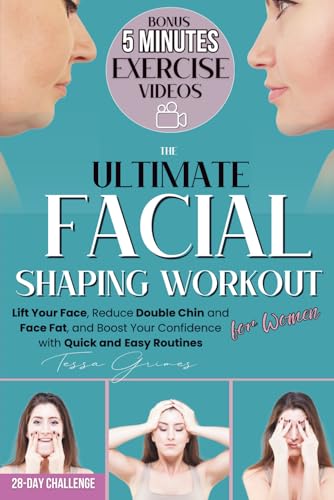 The Ultimate Facial Shaping Workout for Women: Lift Your Face, Reduce Double Chin and Face Fat, and Boost Your Confidence with Quick and Easy Routines (includes 5-Minute Video Workouts)