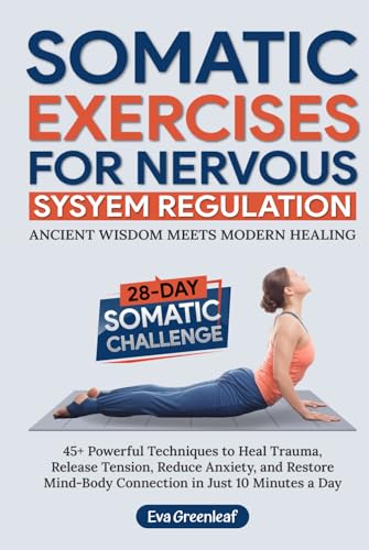 Somatic Exercises for Nervous System Regulation: 45+ Powerful Techniques to Heal Trauma, Release Tension, Reduce Anxiety, and Restore Mind-Body ... a Day (The Restorative Movement Series)