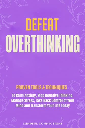 Defeat Overthinking: Proven Tools & Techniques to Calm Anxiety, Stop Negative Thinking, Manage Stress, Take Back Control of Your Mind and Transform Your Life Today (The Defeat Series)