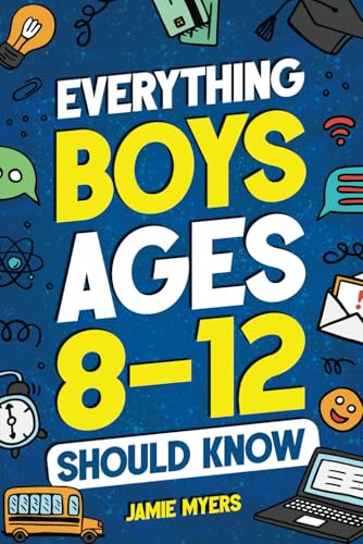 Everything Boys Ages 8-12 Should Know: Understand Puberty, Build Healthy Habits, Manage Emotions, Handle Peer Pressure, Set Goals, Discover Passions, and More!