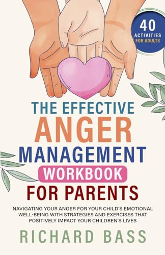 The Effective Anger Management Workbook for Parents: Navigating your Anger for your Child's Emotional Well-Being with Strategies and Exercises that ... your Children's Lives (Successful Parenting)
