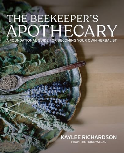 The Beekeeper's Apothecary: A Foundational Guide For Becoming Your Own Herbalist