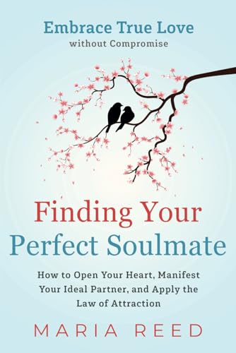 Finding Your Perfect Soulmate - Embrace True Love without Compromise: How to Open Your Heart, Manifest Your Ideal Partner, and Apply the Law of Attraction
