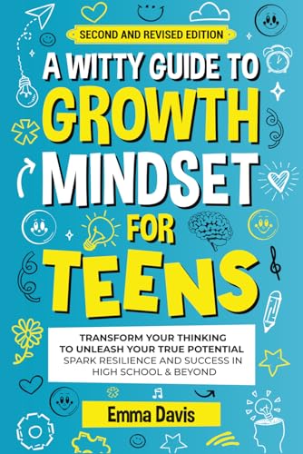A WITTY GROWTH MINDSET FOR TEENS: TRANSFORM YOUR THINKING TO UNLEASH YOUR TRUE POTENTIAL SPARK RESILIENCE AND SUCCESS IN HIGH SCHOOL & BEYOND (Therapy and Mental Health Books For Teens)