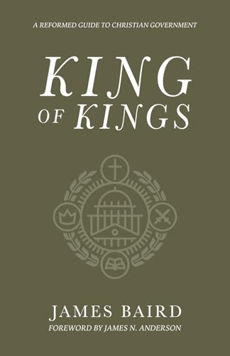 King of Kings: A Reformed Guide to Christian Government