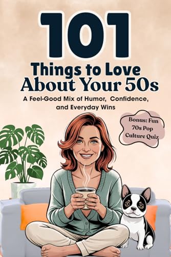 101 Things to Love About Your 50s: A Feel-Good Mix of Humor, Confidence, and Everyday Wins (Great Gifts for Women)