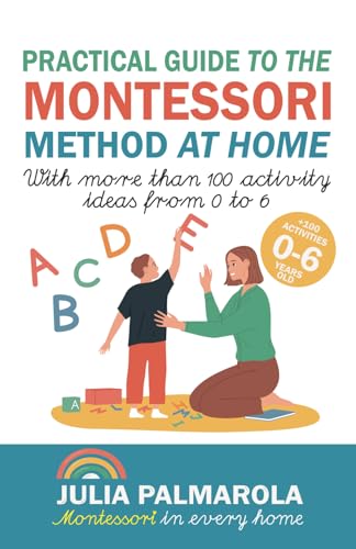 Practical Guide to the Montessori Method at Home: With more than 100 activity ideas from 0 to 6 (Montessori Activity Books for Home and School)